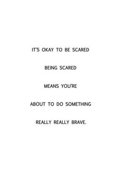 the words are written in black and white on a piece of paper that says, it's okay to be scared being scared means you're about to do something really brave