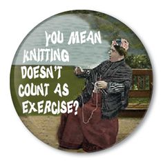 a button that says, you mean knitting doesn't count as exercise? with an image of a woman sitting on a bench