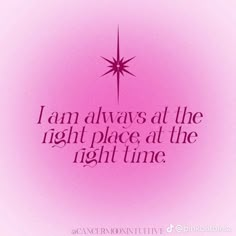 a pink background with the words i am always at the right place at the right time