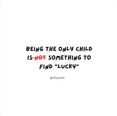 a quote that says being the only child is not something to find lucky on it