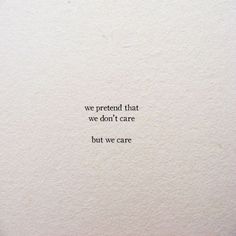 a piece of paper with the words we pretend that we don't care but we care