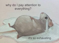 a painting of a rat with the caption why do i pay attention to everything? it's so exhausting