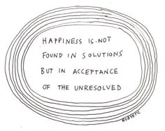 a drawing with the words happiness is not found in solutions but in acceptance of the unresolved