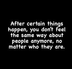 a black and white photo with the words after certain things happen, you don't feel the same way about people anymore, no matter who they are