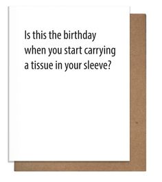 a card with the words is this the birthday when you start carrying a tissue in your sleeve?