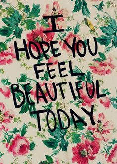 the words i hope you feel beautiful today written in black ink on a floral background