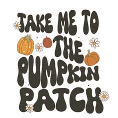 the words take me to the pumpkin patch