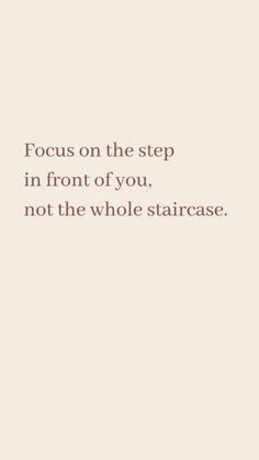 a quote that reads focus on the step in front of you, not the whole staircase