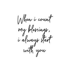 a handwritten quote with the words when i count my blessing, i always start with you