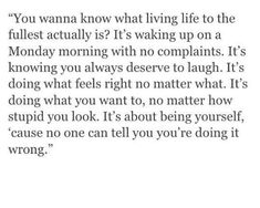 an image with the words you wanna know what living life to the fullest actually is? it's waking up on a monday morning with no complaints