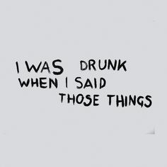 the words i was drunk when i said those things