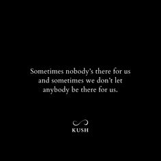 a black and white photo with the words, sometimes nobody's there for us and sometimes we don't let anybody be there for us