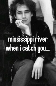 a black and white photo with the words mississippi river when i catch you