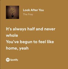 a brown background with the words look after you, it's always half and never who you've begun to feel like home, yeah