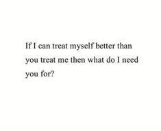 a quote that says, if i can treat myself better than you treat me then what do