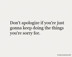 the words don't apologize if you're just gon't keep doing the things you're sorry for