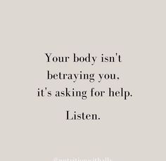 a quote with the words, your body isn't beraving you it's asking for help listen