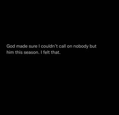 a black background with the words god made sure i couldn't call on nobody but him this season, i felt that