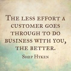 the less effort a customer goes through to do business with you, the better shep hyken