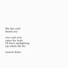 an image of a poem written in black and white on paper with the words'this lips said thank you over and over upon the body i'd been apologing my whole life for lauren eden