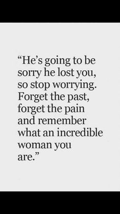 an image with the quote he's going to be sorry he lost you, so stop worrying forget the past and remember what an incredible woman you are