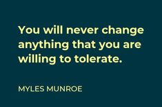 the quote you will never change anything that you are wiling to tolerate