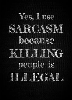 the words are written in white ink on a black background, and it says yes i use sarcasm because killing people is illegal