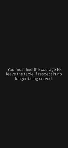 a black and white photo with the words you must find the courage to leave this table if