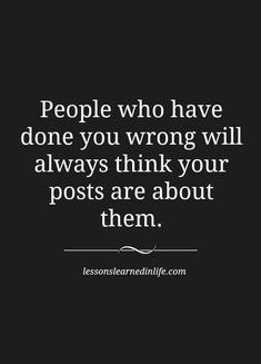 the quote people who have done you wrong will always think your posts are about them