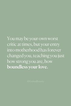 the quote you may be your own worst critte at times, but your entry into motherhood has forever changed you, teaching you,