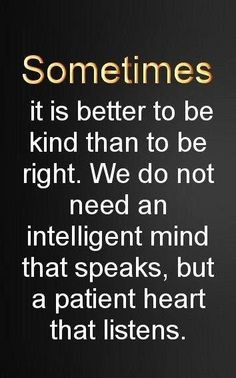 an image with the words sometimes it is better to be kind than to be right we do not need an intelligent mind that speaks, but a patient heart that listens