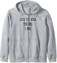 a gray sweatshirt with the words love you more than the end i win on it