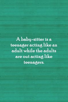 a baby - sitter is a teenager acting like an adult while the adults are out acting like teenagers