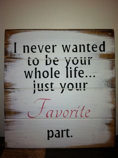 a wooden sign that says i never wanted to be your whole life just your favorite part