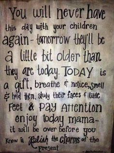 a sign that says you will never have this day with your children again, tomorrow they'll be a little bit older than