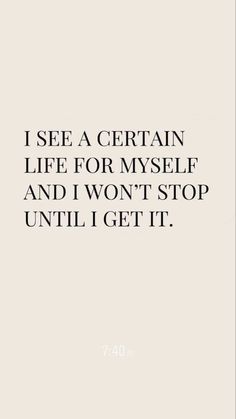 a quote that says i see a certain life for myself and i won't stop until i get it