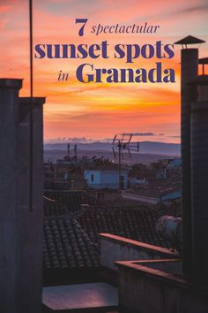 the sun sets over some rooftops in granada, with text that reads 7 spectacular sunset