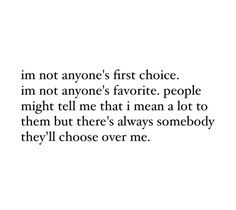 an image with the words i'm not anyone's first choice im not anyone's favorite people might tell me that i mean a lot to them but there's always somebody