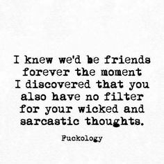 a quote that reads, i knew we'd be friends forever the moment discovered that you