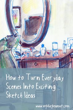 a drawing of a person sitting in front of a mirror with the words how to turn everyday scenes into exciting sketch ideas