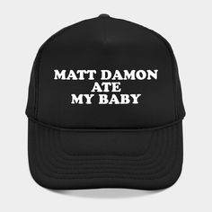 Matt Damon ATE MY Baby -- Choose from our vast selection of Trucker hats to match with your favorite design to make the perfect custom graphic Hat. Customize your color! For men and women. Personalized Black Trucker Hat With Curved Brim, Customizable Black Trucker Hat With Flat Brim, Customizable Trucker Hat With Curved Brim For Streetwear, Black Personalized Hats With Curved Brim, Personalized Black Hat With Curved Brim, Customizable Curved Brim Trucker Hat For Streetwear, Customizable Black Flat Brim Hats, Customizable Cap For Streetwear, Customizable Streetwear Cap