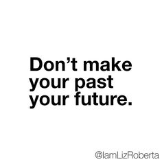 a black and white photo with the words don't make your past your future