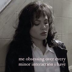 a woman leaning against a wall with her eyes closed and the words, me obsesing over every minor interaction i have