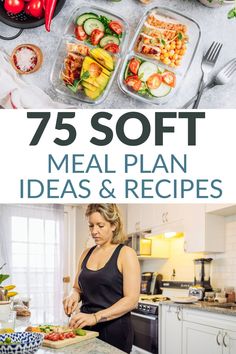 a woman preparing food in her kitchen with the words 75 soft meal plan ideas and recipes