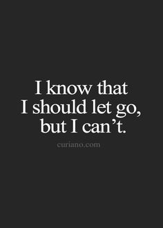 the words i know that i should let go, but i can't