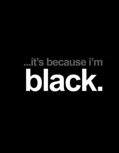 the words it's because i'm black are in white on a black background