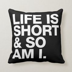 a black and white pillow with the words life is short and so am i on it