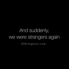 a black and white photo with a quote on it that says, and suddenly, we were strangers again