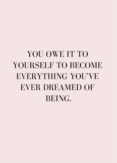 a quote that reads, you own it to yourself to become everything you've ever dream