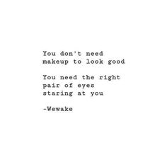 the words you don't need makeup to look good you need the right pair of eyes staring at you